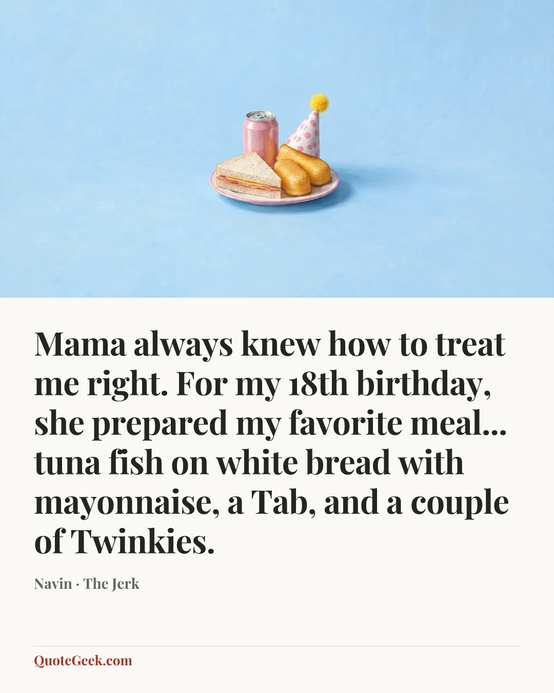 “Mama always knew how to treat me right. For my 18th birthday, she prepared my favorite meal... tuna fish on white bread with mayonnaise, a Tab, and a couple of Twinkies.” — Navin · The Jerk. Illustrated QuoteGeek card.