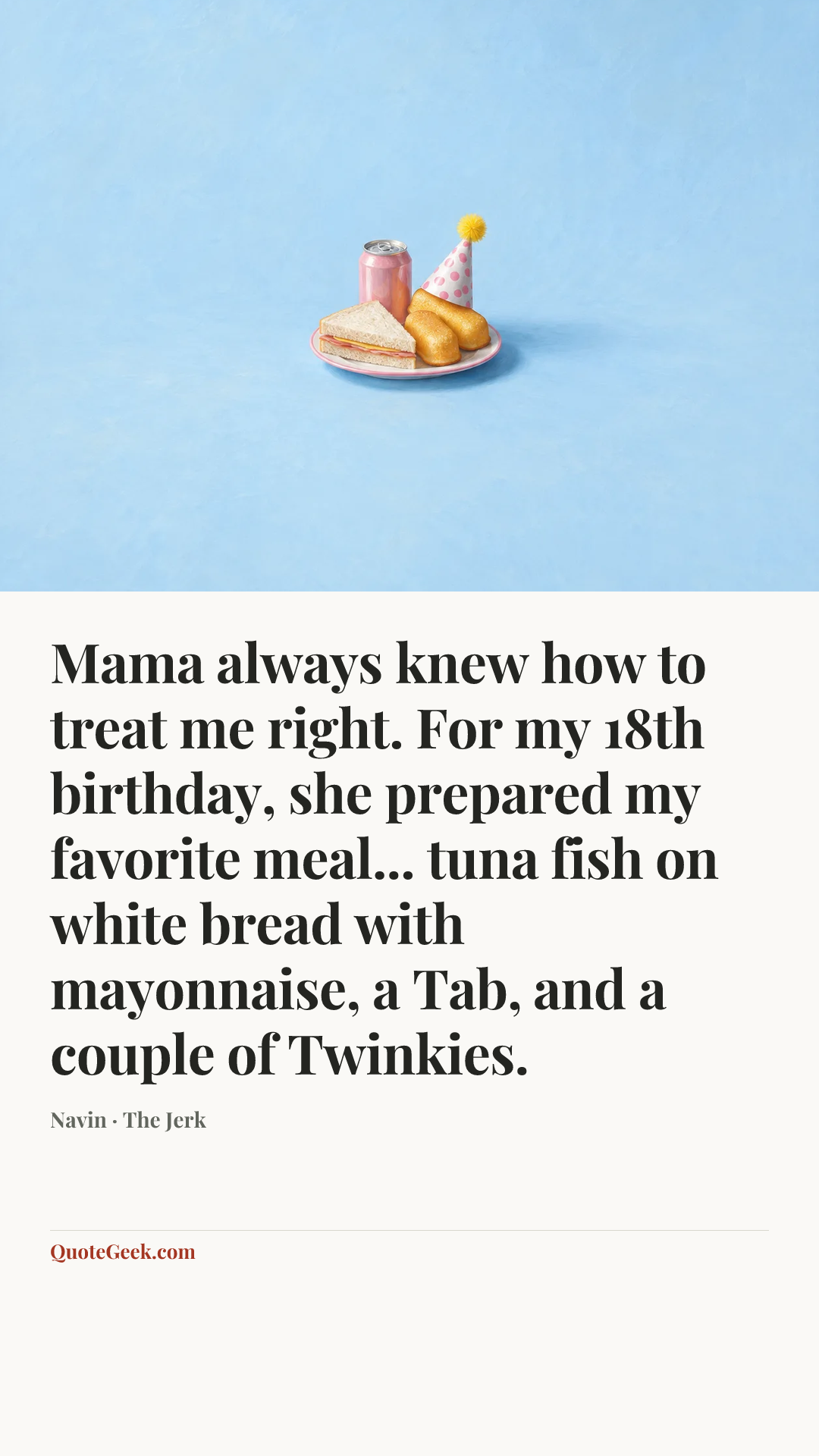 “Mama always knew how to treat me right. For my 18th birthday, she prepared my favorite meal... tuna fish on white bread with mayonnaise, a Tab, and a couple of Twinkies.” — Navin · The Jerk. Illustrated QuoteGeek card.