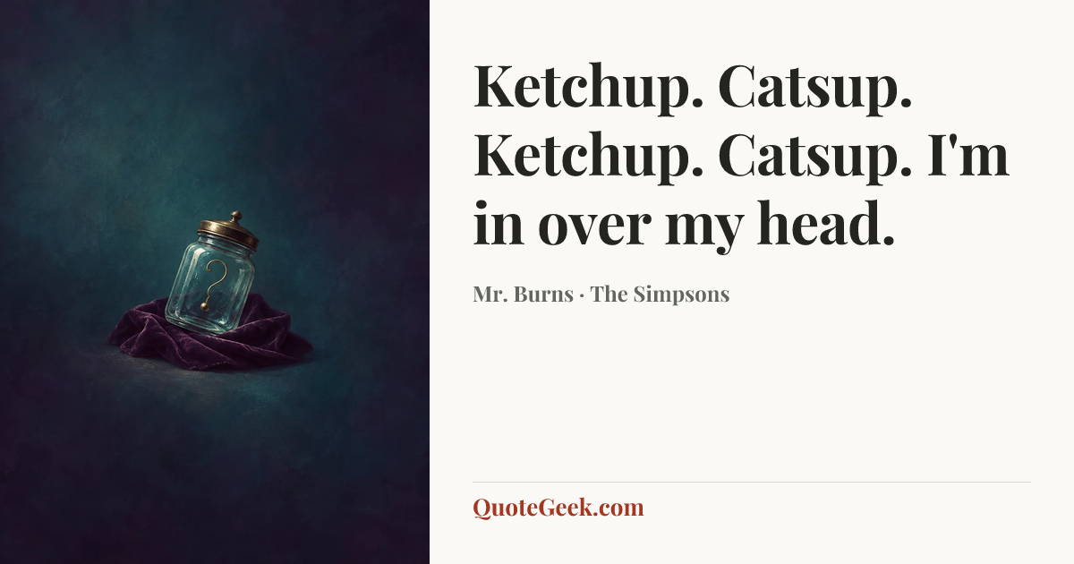 “Ketchup. Catsup. Ketchup. Catsup. I'm in over my head.” — Mr. Burns · The Simpsons. Illustrated QuoteGeek card.