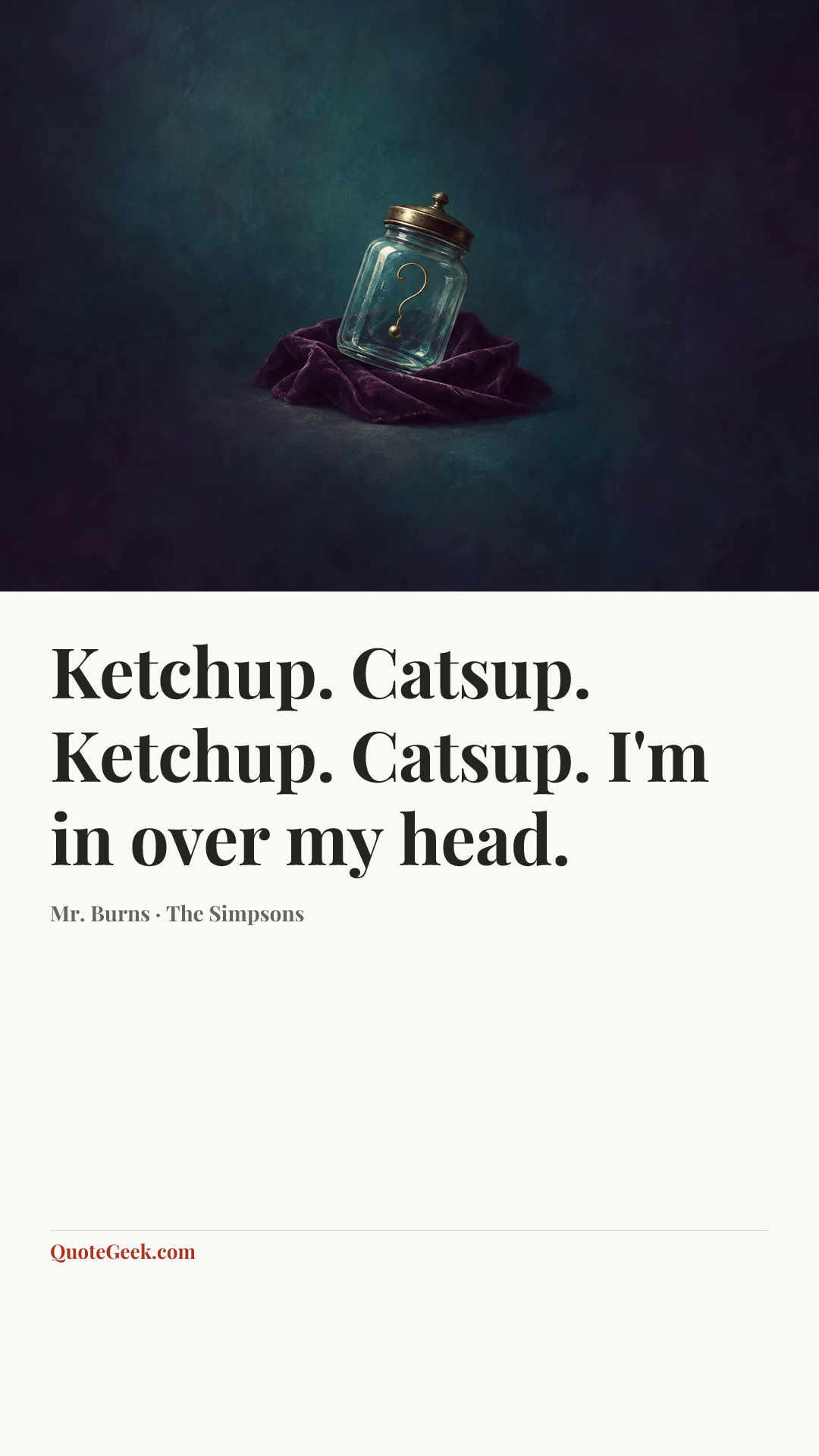 “Ketchup. Catsup. Ketchup. Catsup. I'm in over my head.” — Mr. Burns · The Simpsons. Illustrated QuoteGeek card.