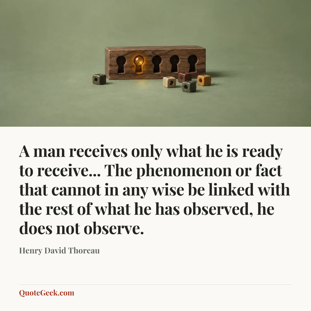 “A man receives only what he is ready to receive... The phenomenon or fact that cannot in any wise be linked with the rest of what he has observed, he does not observe.” — Henry David Thoreau. Illustrated QuoteGeek card.