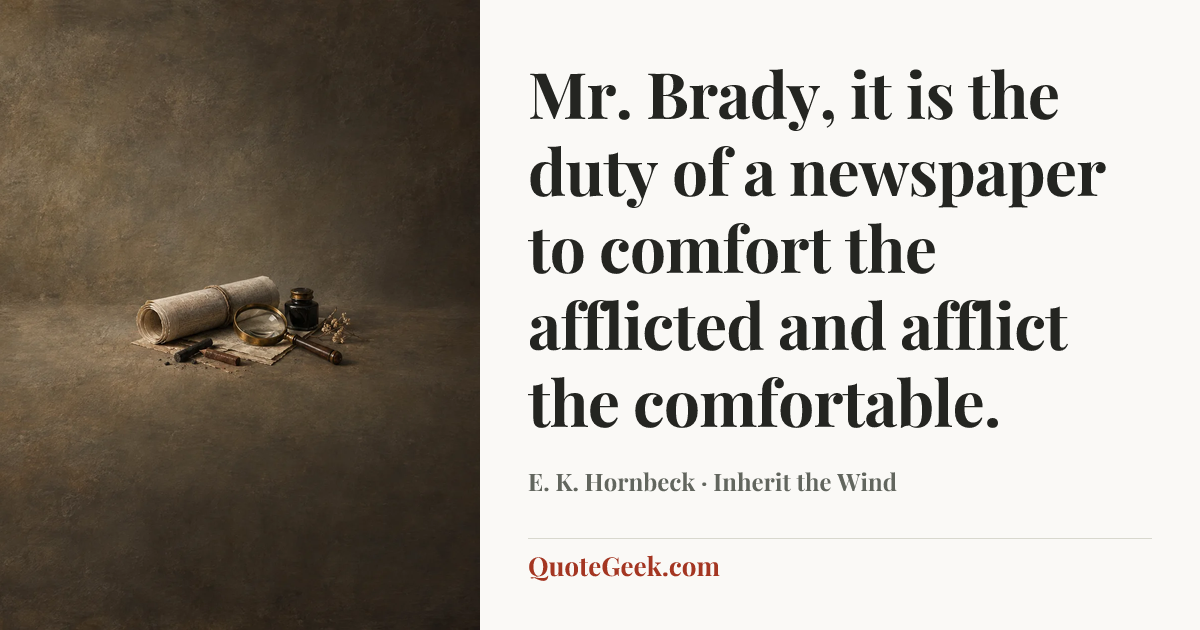 “Mr. Brady, it is the duty of a newspaper to comfort the afflicted and afflict the comfortable.” — E. K. Hornbeck · Inherit the Wind. Illustrated QuoteGeek card.