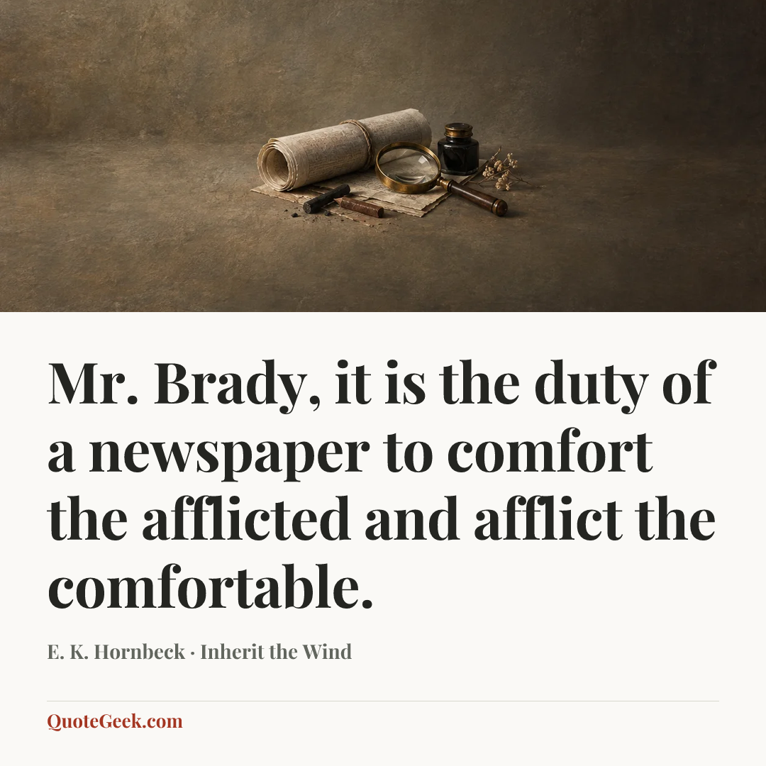 “Mr. Brady, it is the duty of a newspaper to comfort the afflicted and afflict the comfortable.” — E. K. Hornbeck · Inherit the Wind. Illustrated QuoteGeek card.