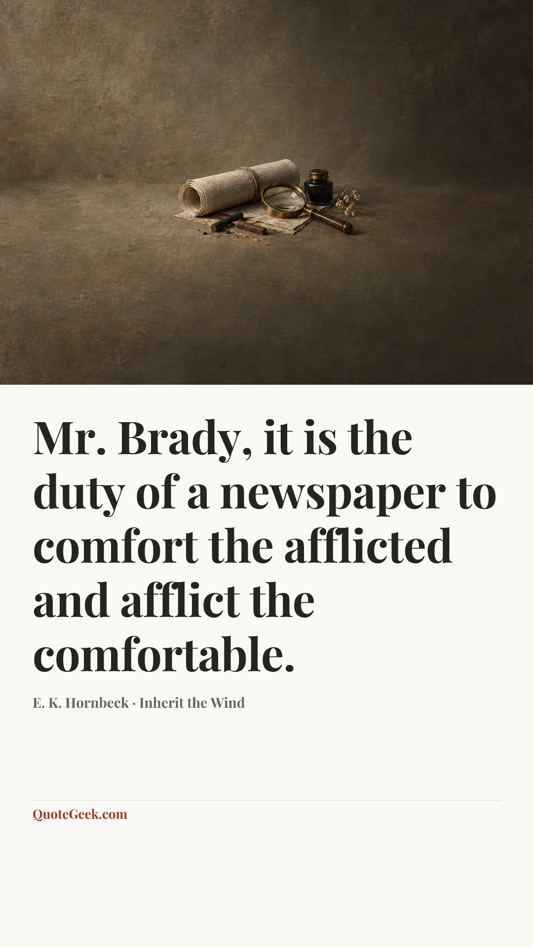 “Mr. Brady, it is the duty of a newspaper to comfort the afflicted and afflict the comfortable.” — E. K. Hornbeck · Inherit the Wind. Illustrated QuoteGeek card.
