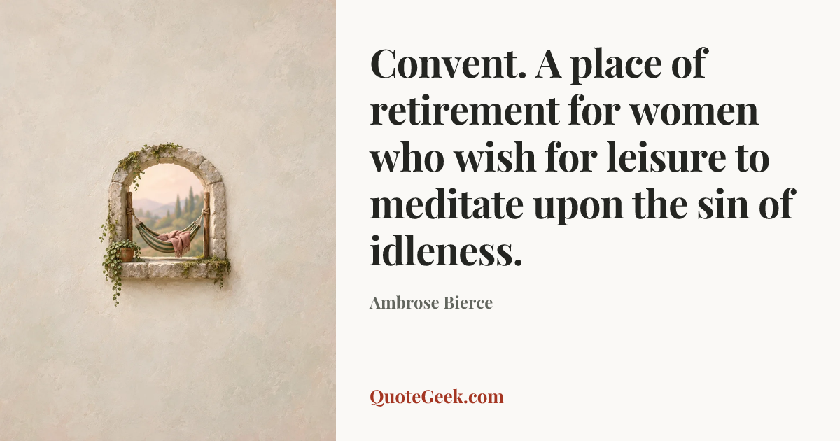 “Convent. A place of retirement for women who wish for leisure to meditate upon the sin of idleness.” — Ambrose Bierce. Illustrated QuoteGeek card.