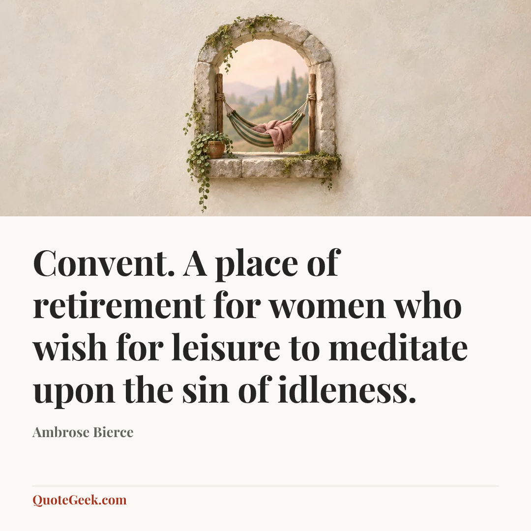 “Convent. A place of retirement for women who wish for leisure to meditate upon the sin of idleness.” — Ambrose Bierce. Illustrated QuoteGeek card.
