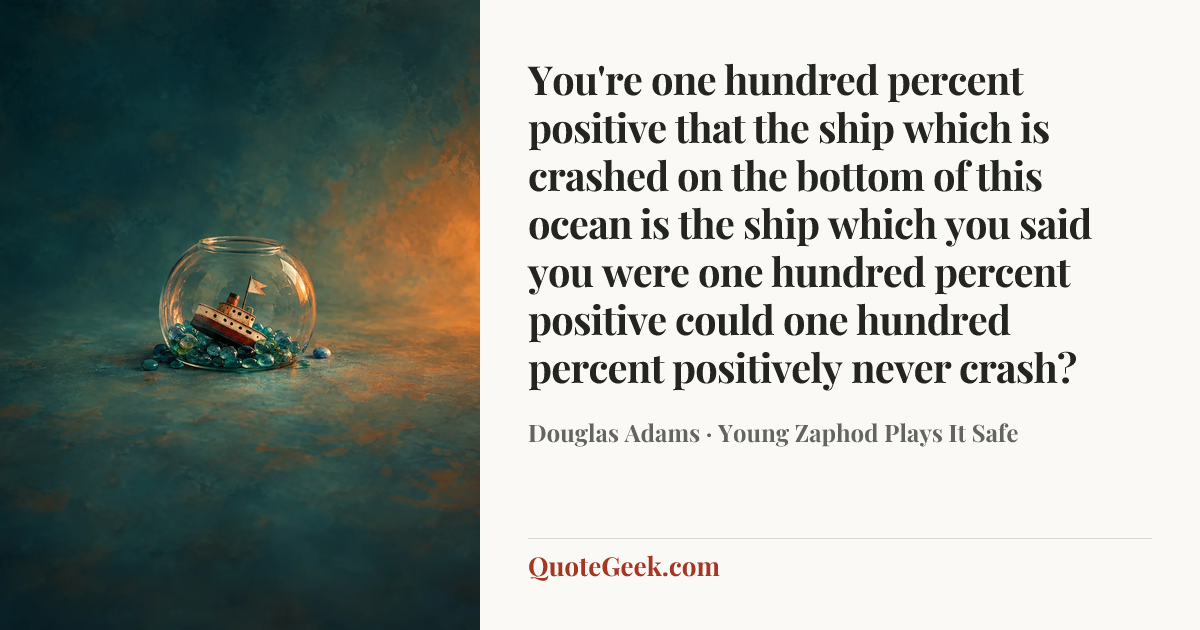 “You're one hundred percent positive that the ship which is crashed on the bottom of this ocean is the ship which you said you were one hundred percent positive could one hundred percent positively never crash?” — Douglas Adams · Young Zaphod Plays It Safe. Illustrated QuoteGeek card.