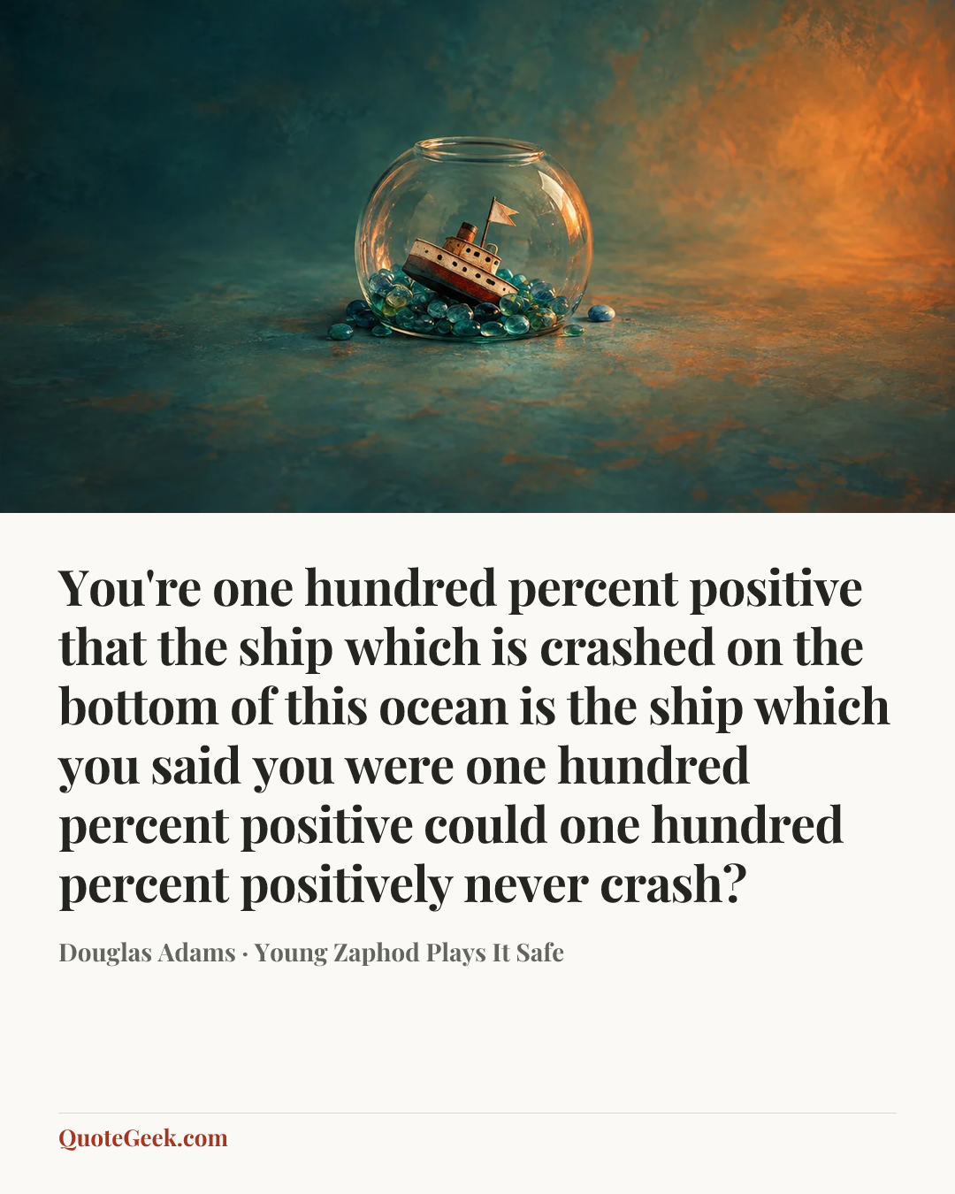 “You're one hundred percent positive that the ship which is crashed on the bottom of this ocean is the ship which you said you were one hundred percent positive could one hundred percent positively never crash?” — Douglas Adams · Young Zaphod Plays It Safe. Illustrated QuoteGeek card.