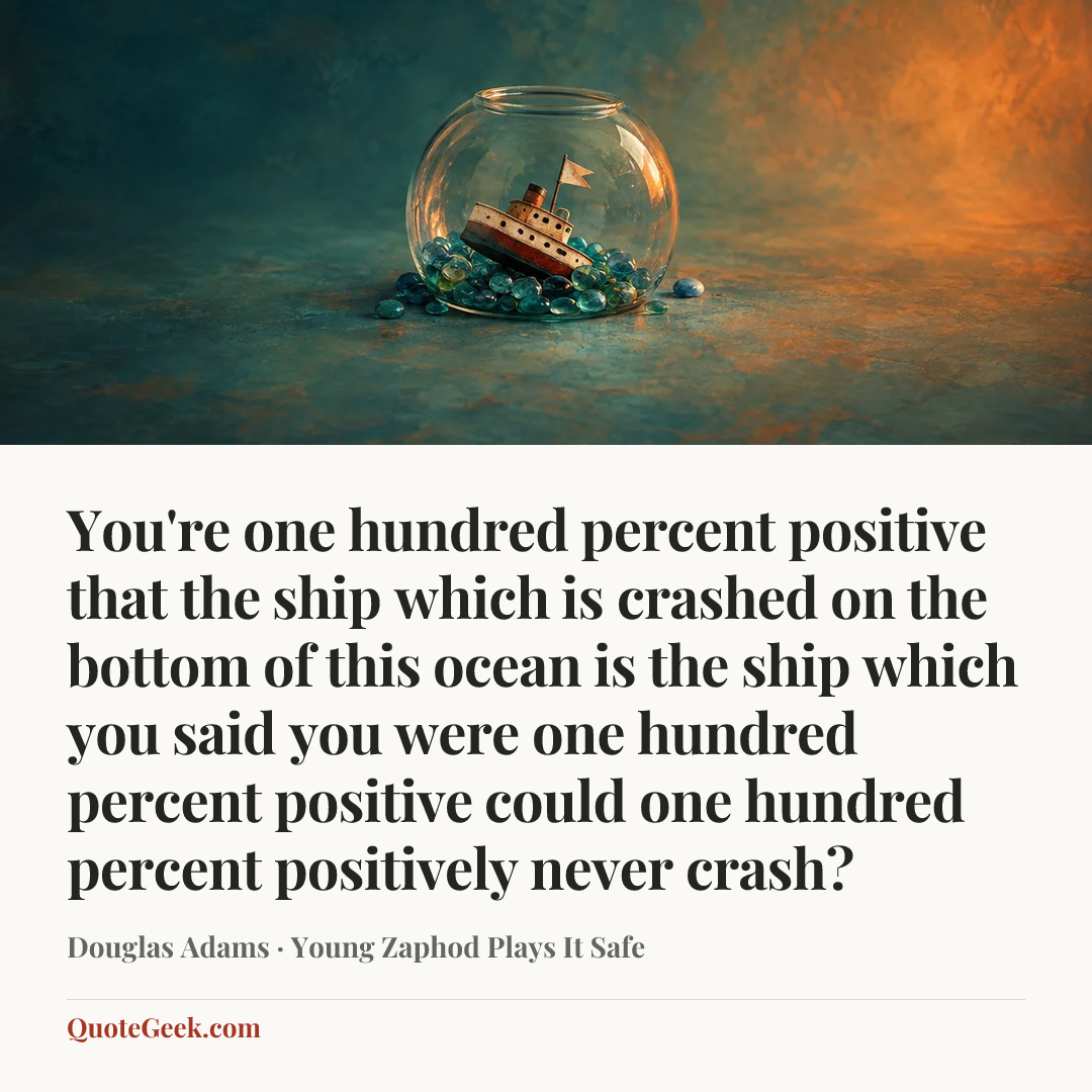 “You're one hundred percent positive that the ship which is crashed on the bottom of this ocean is the ship which you said you were one hundred percent positive could one hundred percent positively never crash?” — Douglas Adams · Young Zaphod Plays It Safe. Illustrated QuoteGeek card.