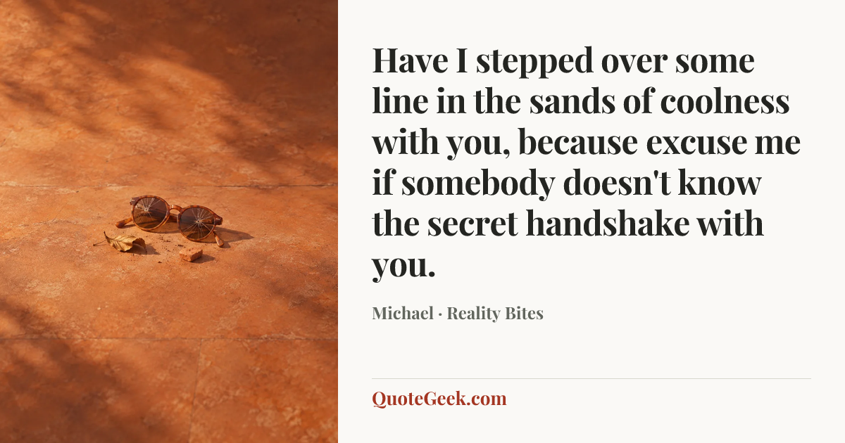 “Have I stepped over some line in the sands of coolness with you, because excuse me if somebody doesn't know the secret handshake with you.” — Michael · Reality Bites. Illustrated QuoteGeek card.