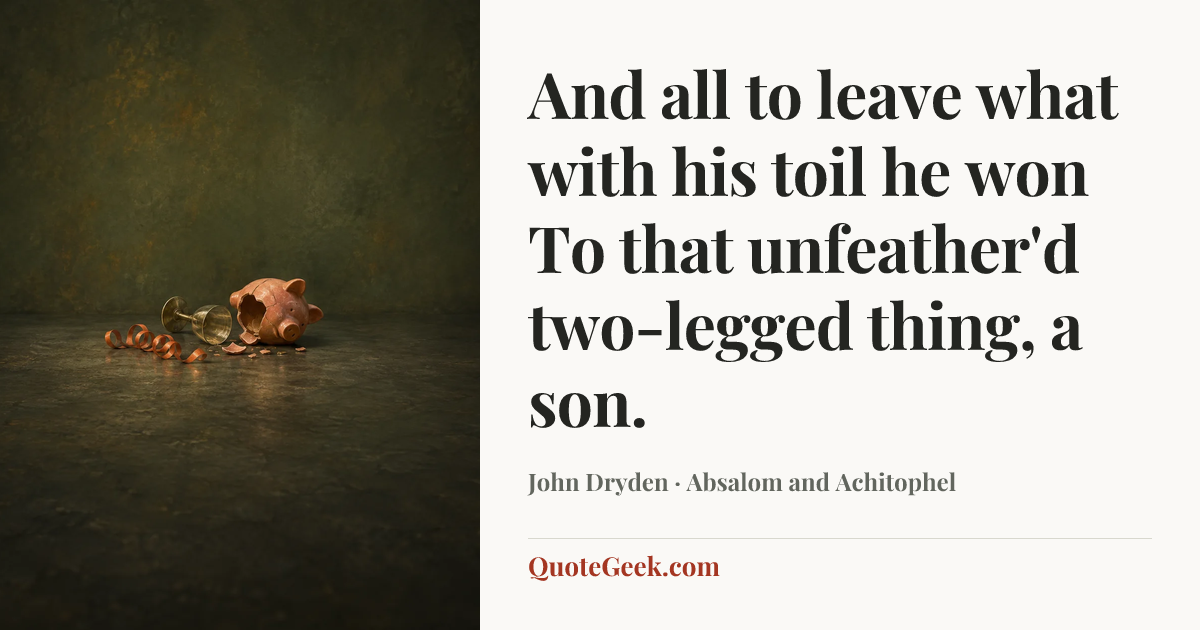“And all to leave what with his toil he won
To that unfeather'd two-legged thing, a son.” — John Dryden · Absalom and Achitophel. Illustrated QuoteGeek card.