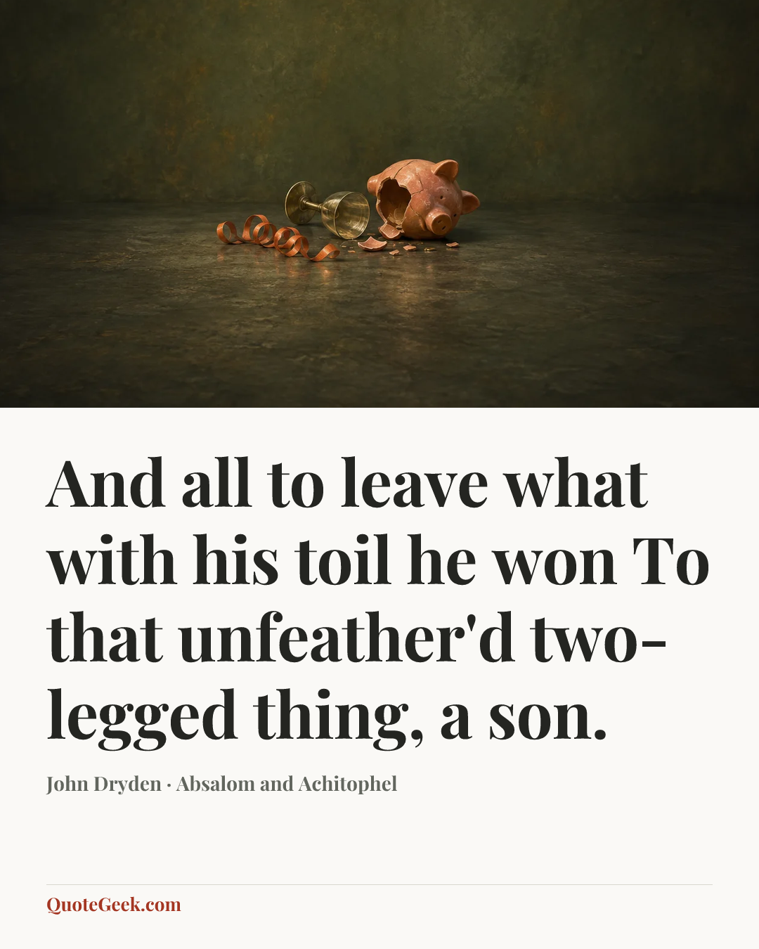 “And all to leave what with his toil he won
To that unfeather'd two-legged thing, a son.” — John Dryden · Absalom and Achitophel. Illustrated QuoteGeek card.