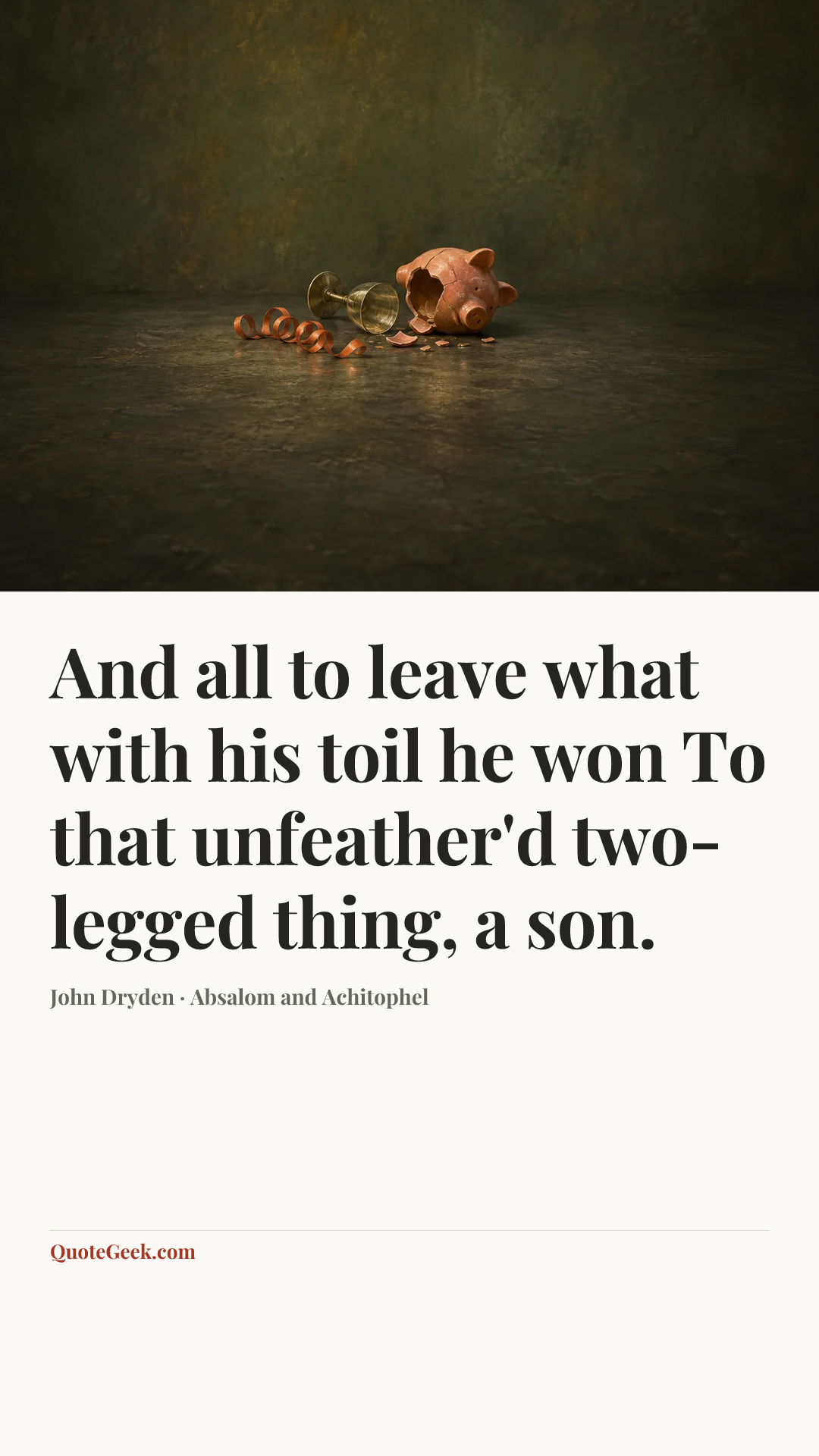 “And all to leave what with his toil he won
To that unfeather'd two-legged thing, a son.” — John Dryden · Absalom and Achitophel. Illustrated QuoteGeek card.