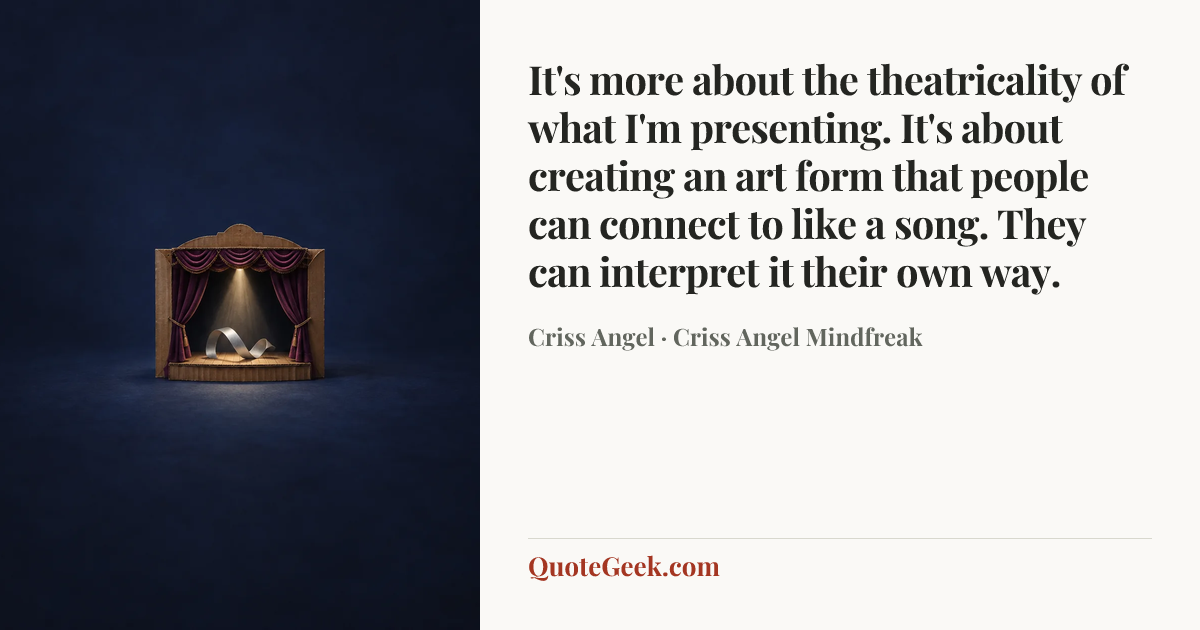 “It's more about the theatricality of what I'm presenting. It's about creating an art form that people can connect to like a song. They can interpret it their own way.” — Criss Angel · Criss Angel Mindfreak. Illustrated QuoteGeek card.