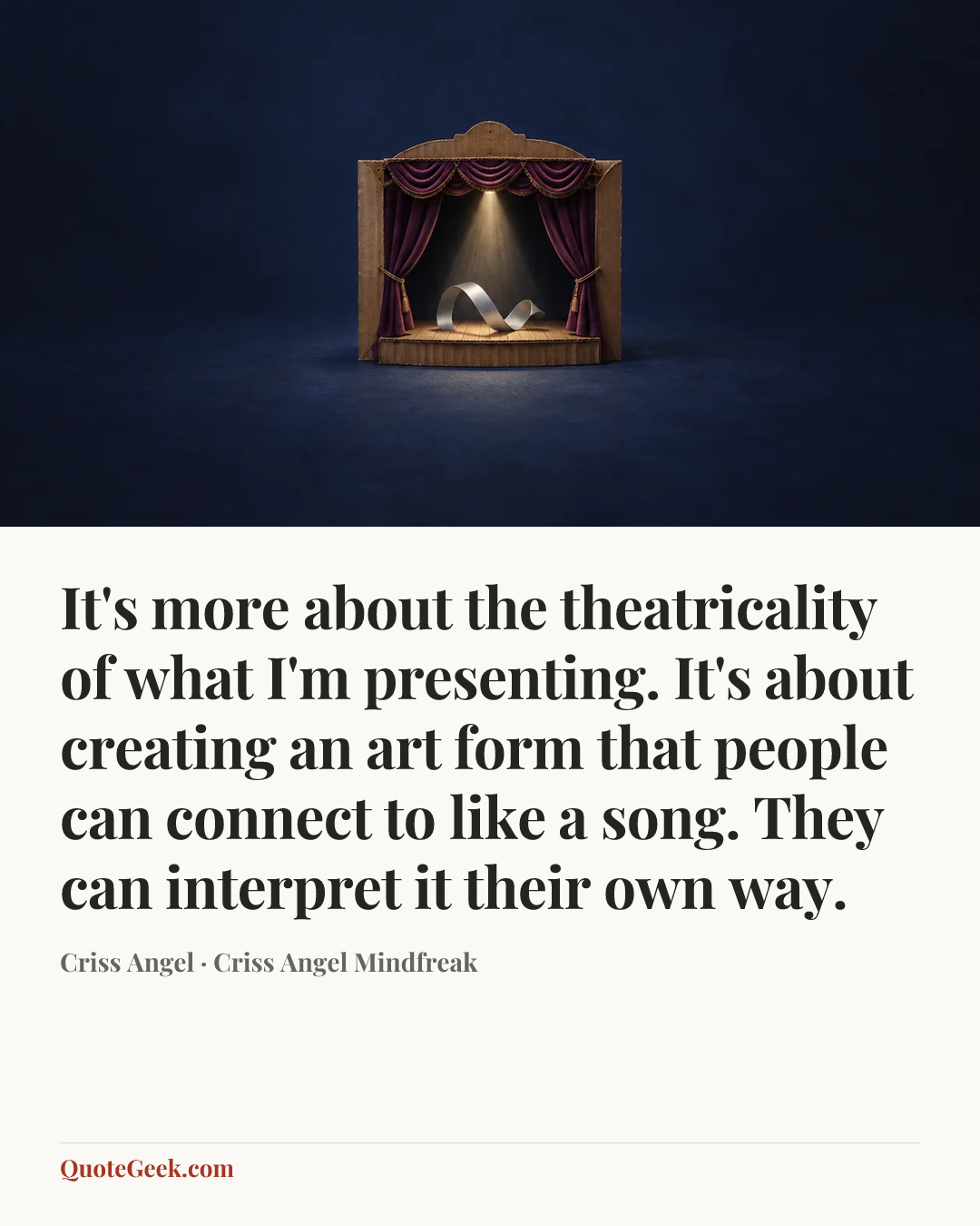 “It's more about the theatricality of what I'm presenting. It's about creating an art form that people can connect to like a song. They can interpret it their own way.” — Criss Angel · Criss Angel Mindfreak. Illustrated QuoteGeek card.