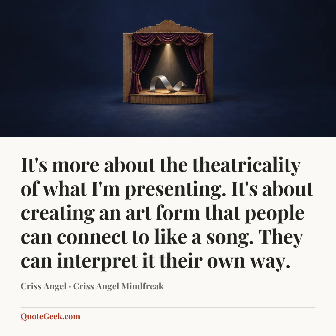 “It's more about the theatricality of what I'm presenting. It's about creating an art form that people can connect to like a song. They can interpret it their own way.” — Criss Angel · Criss Angel Mindfreak. Illustrated QuoteGeek card.
