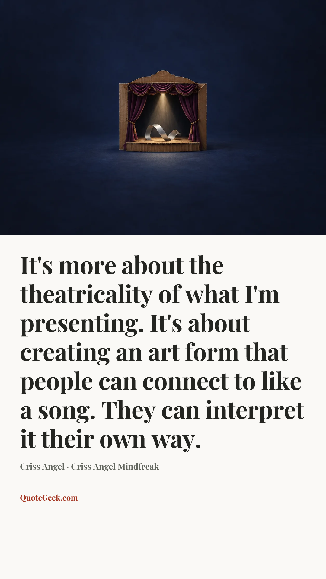 “It's more about the theatricality of what I'm presenting. It's about creating an art form that people can connect to like a song. They can interpret it their own way.” — Criss Angel · Criss Angel Mindfreak. Illustrated QuoteGeek card.