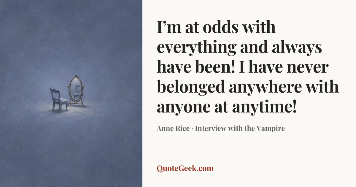“I’m at odds with everything and always have been! I have never belonged anywhere with anyone at anytime!” — Anne Rice · Interview with the Vampire. Illustrated QuoteGeek card.
