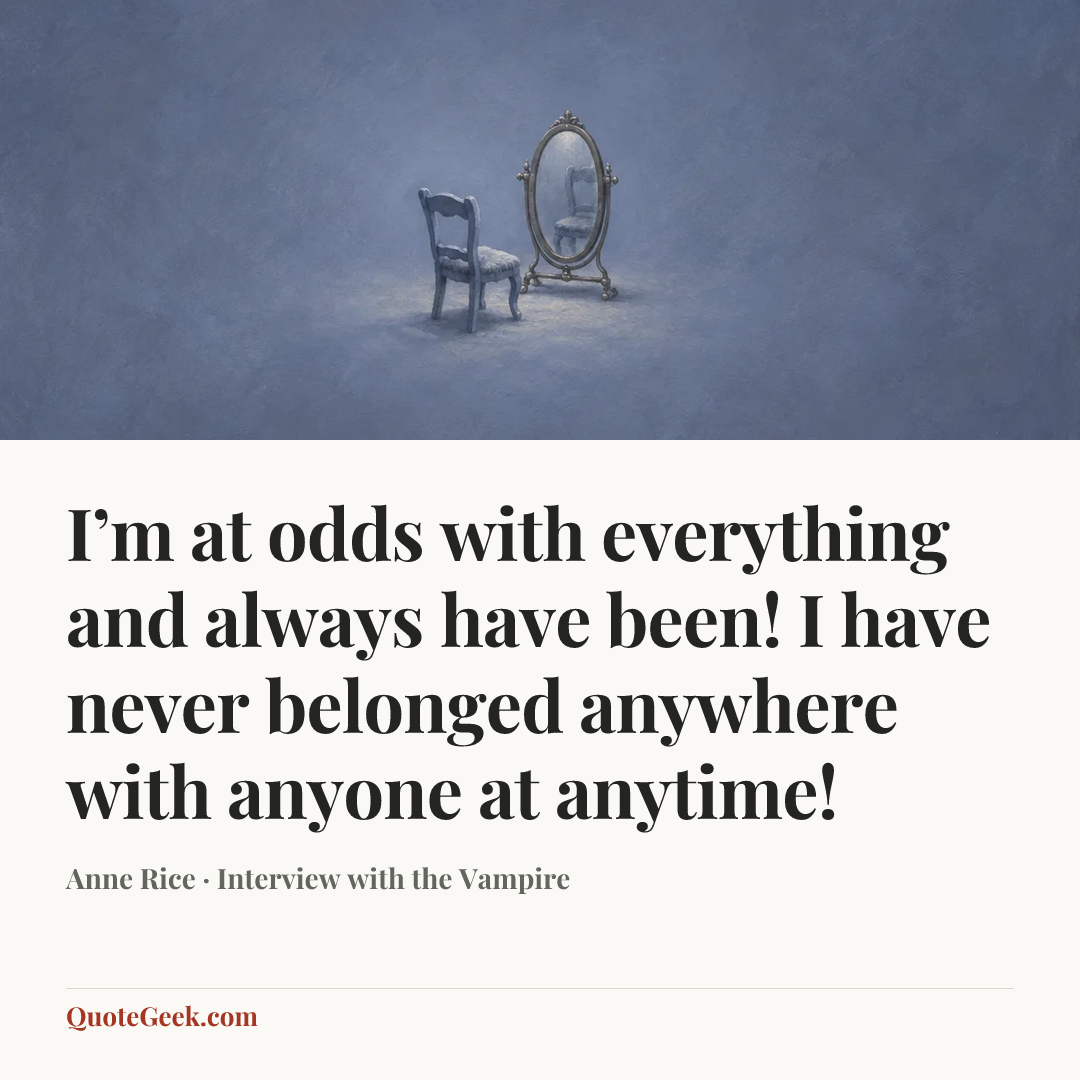 “I’m at odds with everything and always have been! I have never belonged anywhere with anyone at anytime!” — Anne Rice · Interview with the Vampire. Illustrated QuoteGeek card.