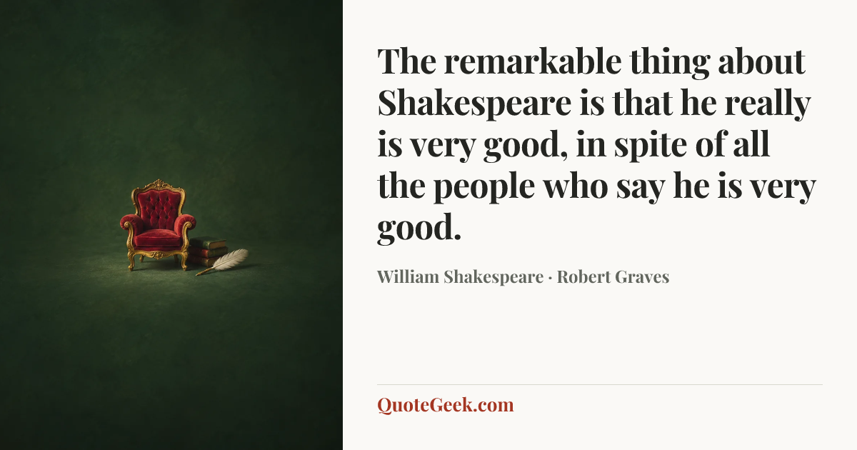 “The remarkable thing about Shakespeare is that he really is very good, in spite of all the people who say he is very good.” — William Shakespeare · Robert Graves. Illustrated QuoteGeek card.