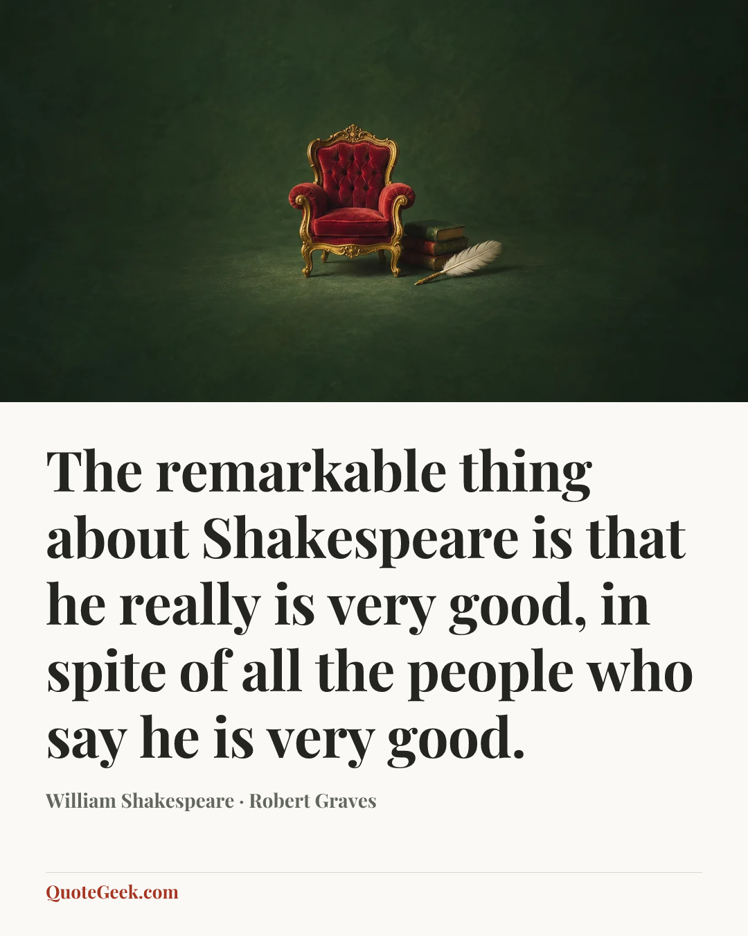 “The remarkable thing about Shakespeare is that he really is very good, in spite of all the people who say he is very good.” — William Shakespeare · Robert Graves. Illustrated QuoteGeek card.