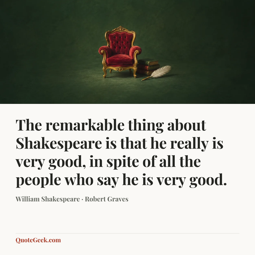 “The remarkable thing about Shakespeare is that he really is very good, in spite of all the people who say he is very good.” — William Shakespeare · Robert Graves. Illustrated QuoteGeek card.