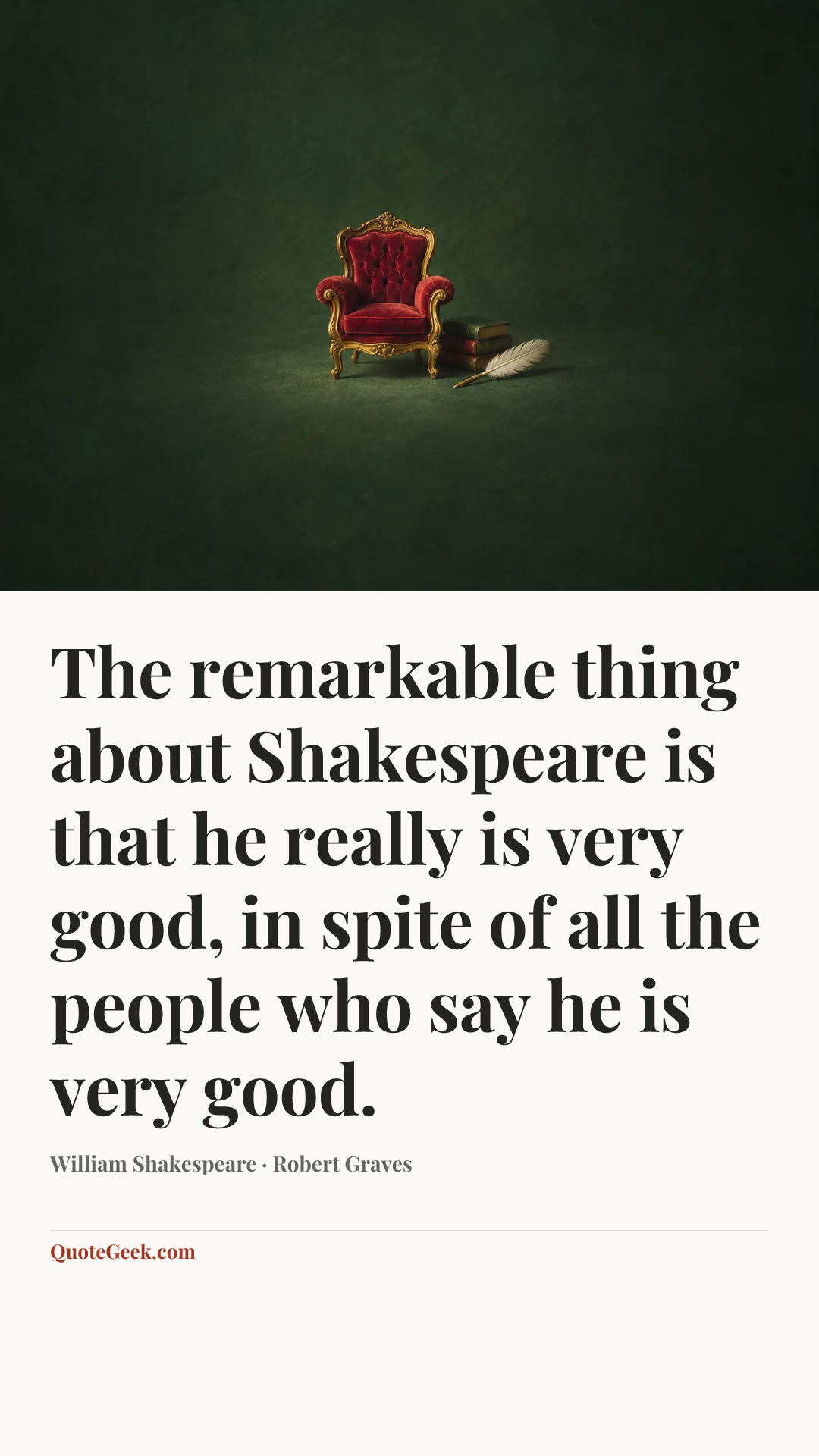 “The remarkable thing about Shakespeare is that he really is very good, in spite of all the people who say he is very good.” — William Shakespeare · Robert Graves. Illustrated QuoteGeek card.