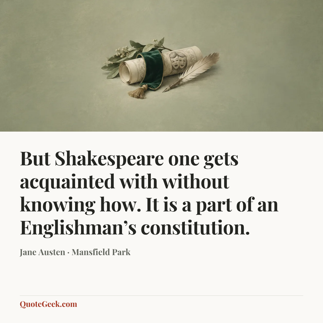 “But Shakespeare one gets acquainted with without knowing how. It is a part of an Englishman’s constitution.” — Jane Austen · Mansfield Park. Illustrated QuoteGeek card.