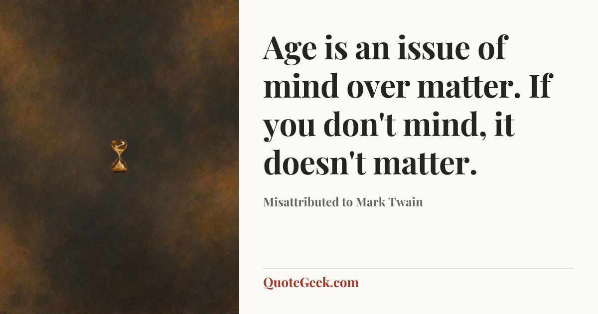 “Age is an issue of mind over matter. If you don't mind, it doesn't matter.” — Misattributed to Mark Twain. Illustrated QuoteGeek card.