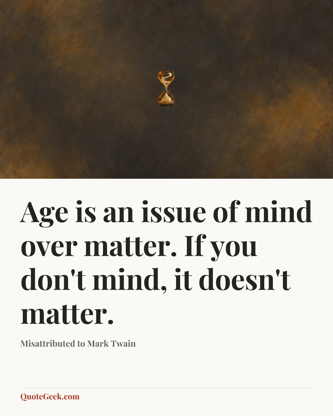 “Age is an issue of mind over matter. If you don't mind, it doesn't matter.” — Misattributed to Mark Twain. Illustrated QuoteGeek card.