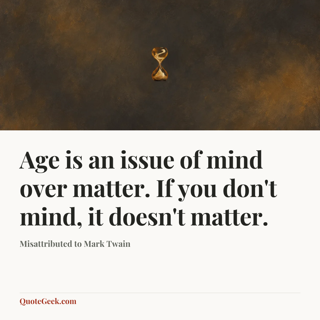 “Age is an issue of mind over matter. If you don't mind, it doesn't matter.” — Misattributed to Mark Twain. Illustrated QuoteGeek card.