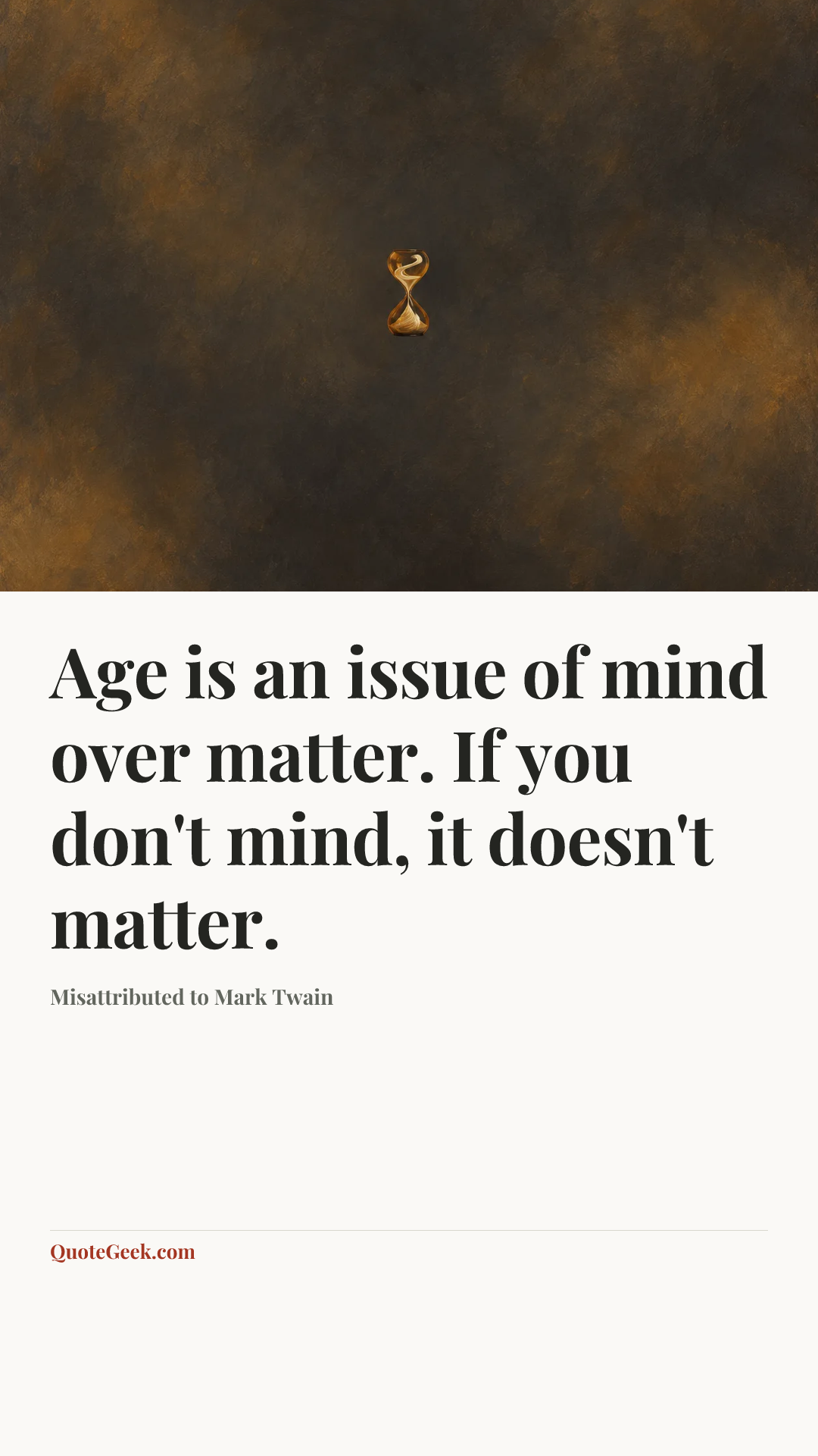 “Age is an issue of mind over matter. If you don't mind, it doesn't matter.” — Misattributed to Mark Twain. Illustrated QuoteGeek card.