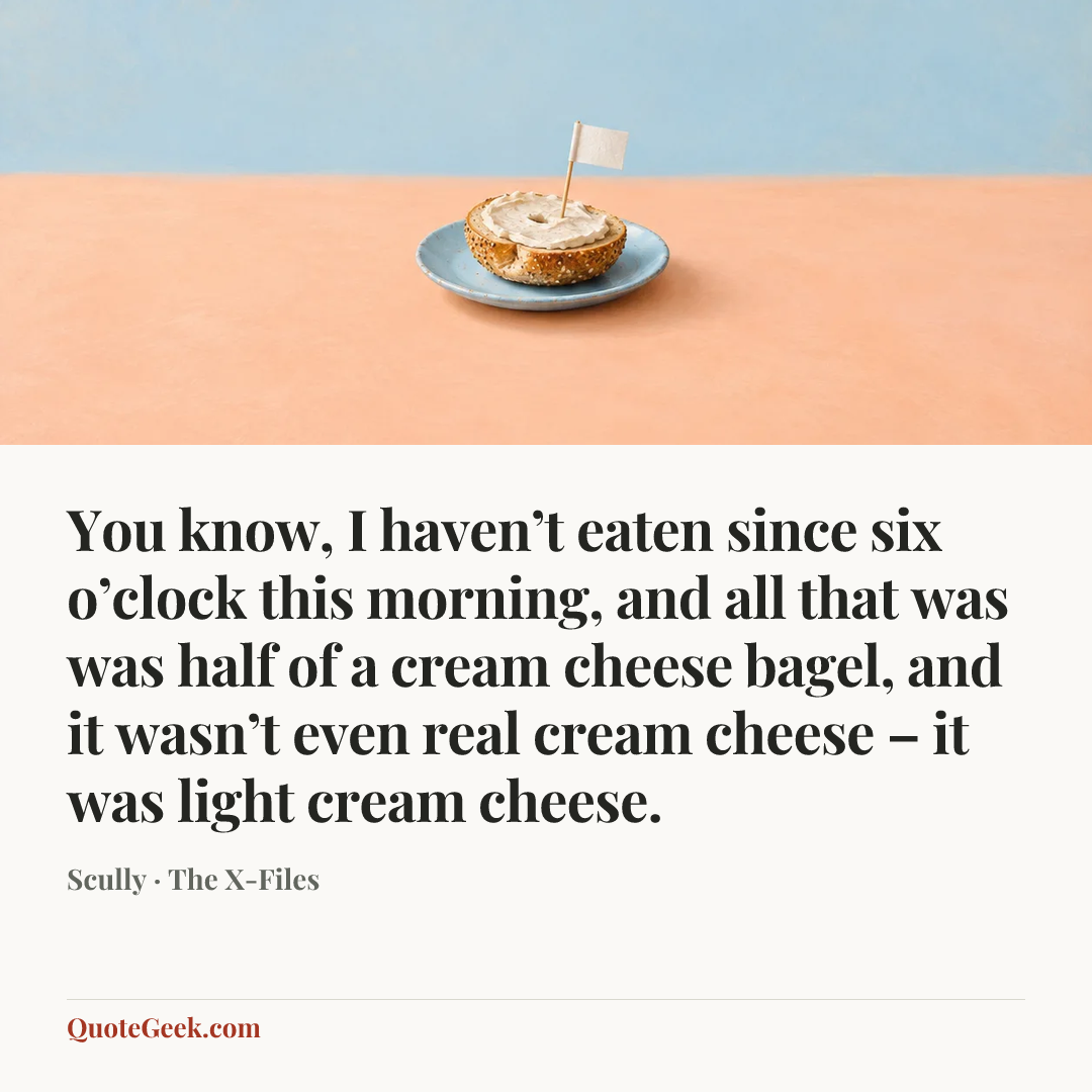 “You know, I haven’t eaten since six o’clock this morning, and all that was was half of a cream cheese bagel, and it wasn’t even real cream cheese – it was light cream cheese.” — Scully · The X-Files. Illustrated QuoteGeek card.