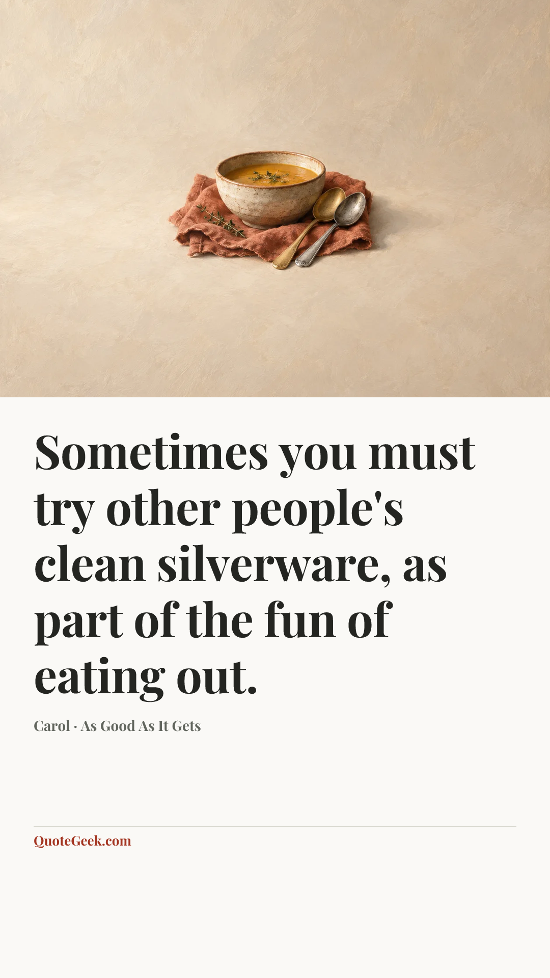 “Sometimes you must try other people's clean silverware, as part of the fun of eating out.” — Carol · As Good As It Gets. Illustrated QuoteGeek card.
