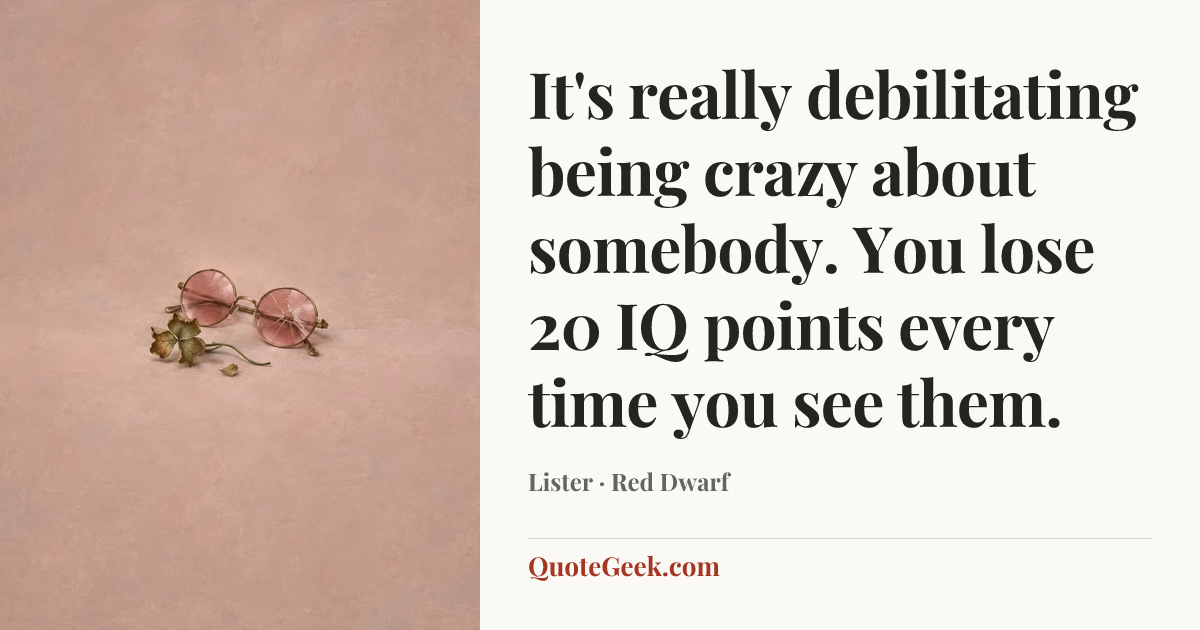 “It's really debilitating being crazy about somebody. You lose 20 IQ points every time you see them.” — Lister · Red Dwarf. Illustrated QuoteGeek card.
