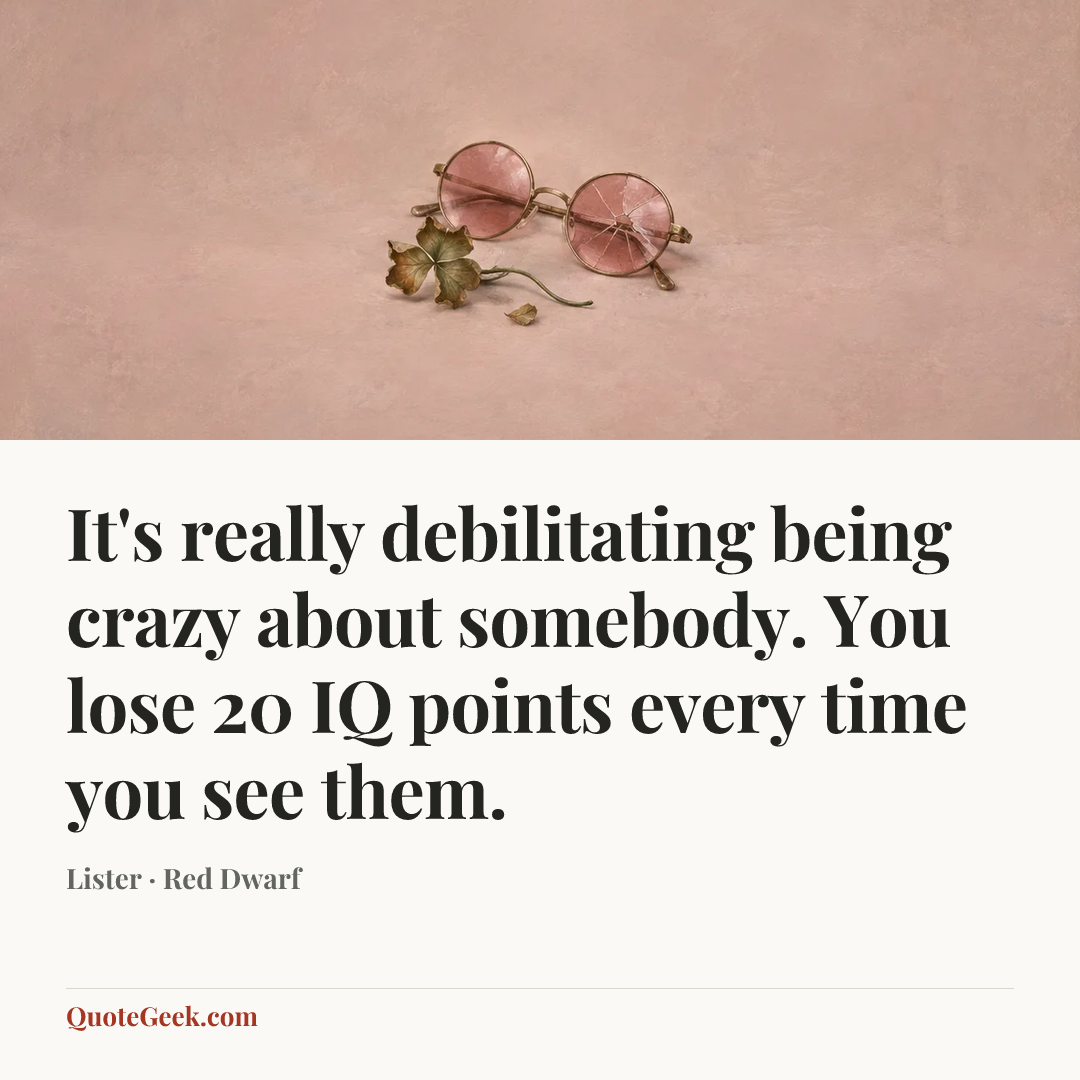 “It's really debilitating being crazy about somebody. You lose 20 IQ points every time you see them.” — Lister · Red Dwarf. Illustrated QuoteGeek card.