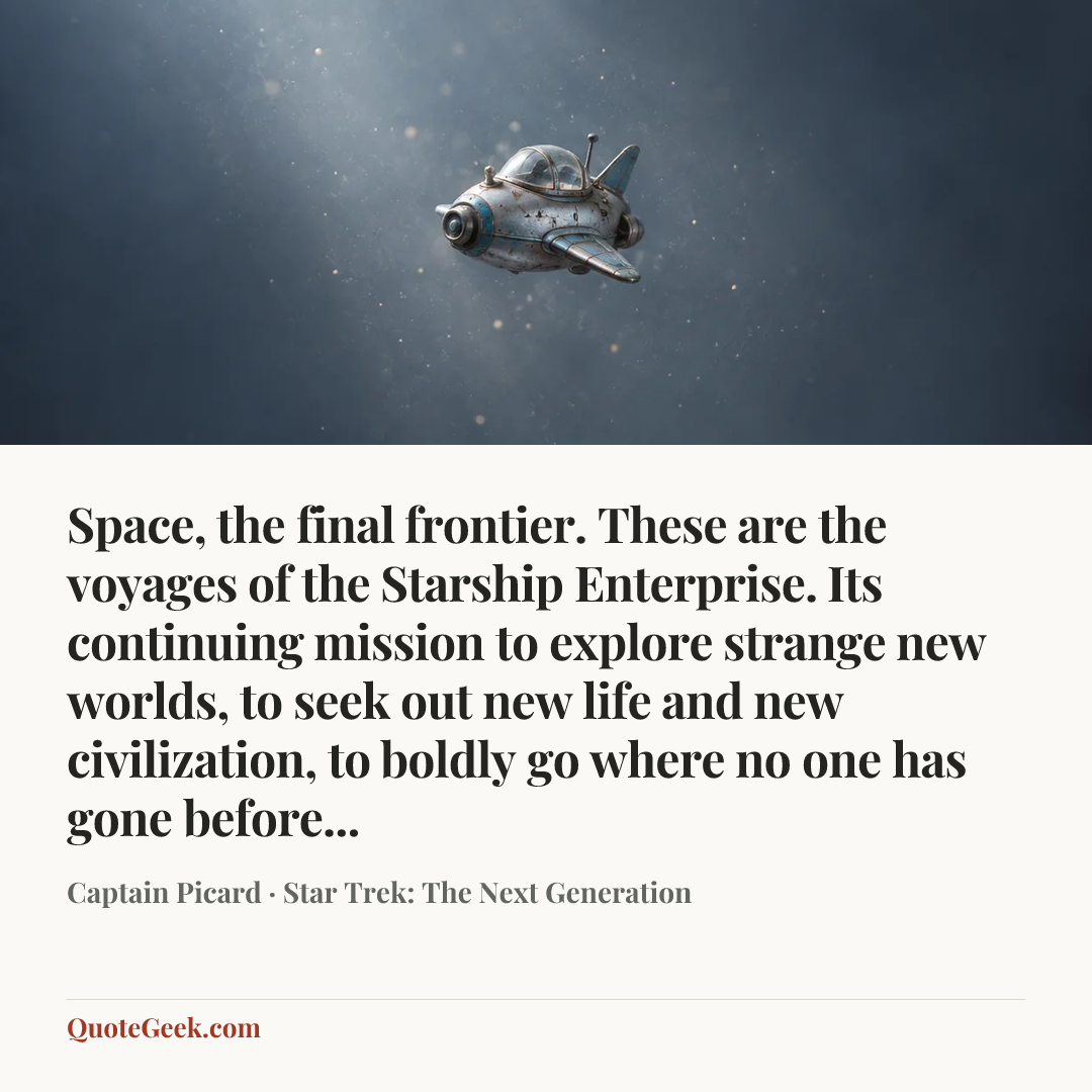 “Space, the final frontier. These are the voyages of the Starship Enterprise. Its continuing mission to explore strange new worlds, to seek out new life and new civilization, to boldly go where no one has gone before...” — Captain Picard · Star Trek: The Next Generation. Illustrated QuoteGeek card.