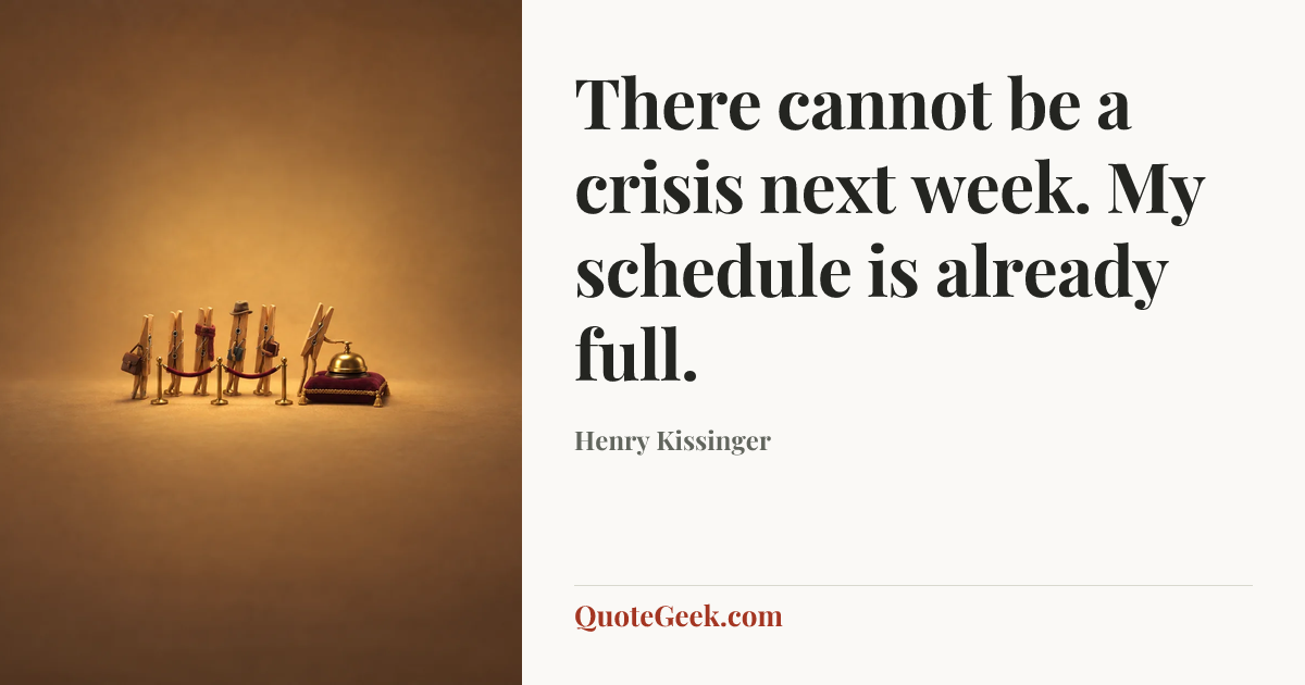 “There cannot be a crisis next week. My schedule is already full.” — Henry Kissinger. Illustrated QuoteGeek card.