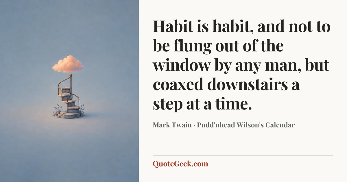 “Habit is habit, and not to be flung out of the window by any man, but coaxed downstairs a step at a time.” — Mark Twain · Pudd'nhead Wilson's Calendar. Illustrated QuoteGeek card.