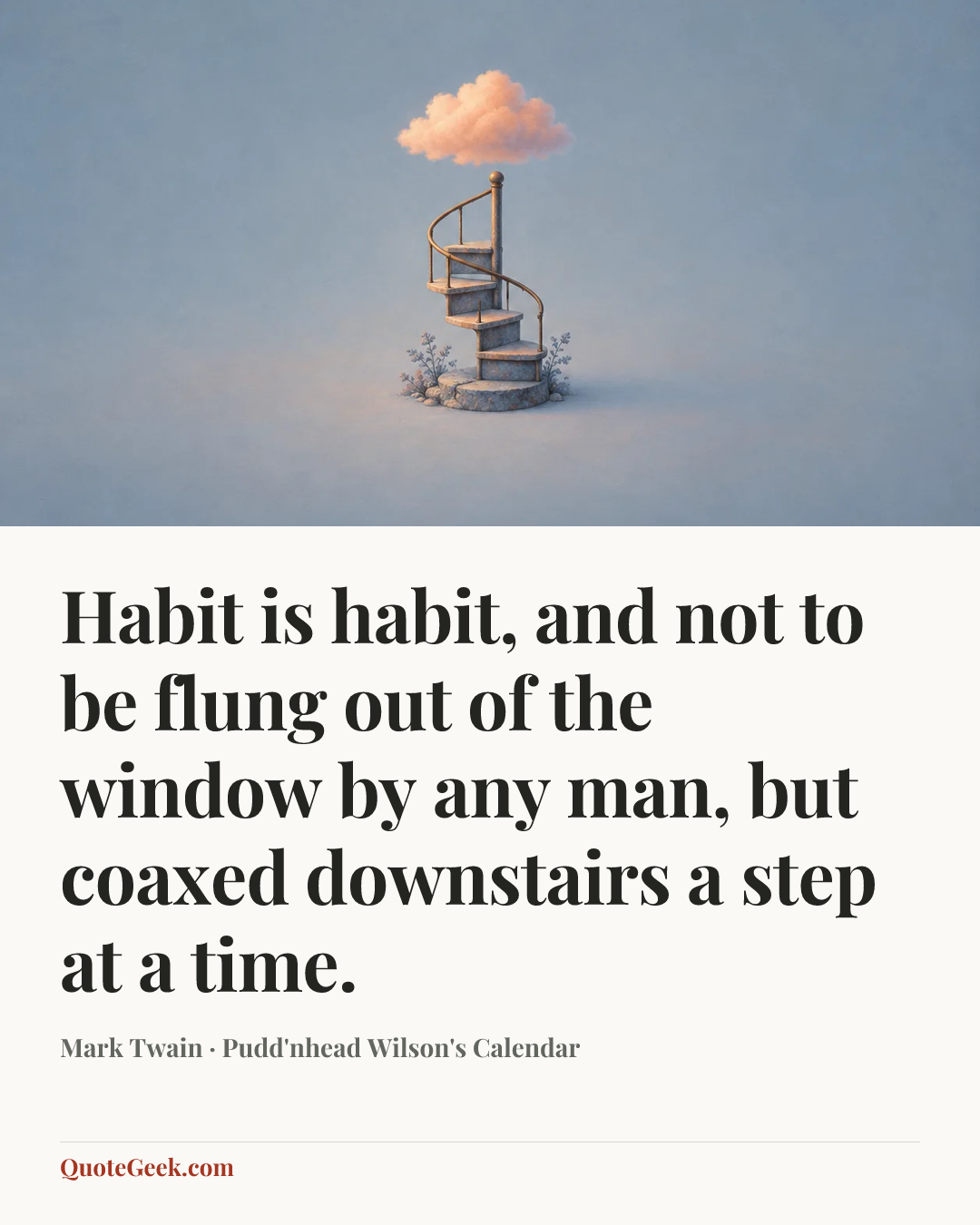 “Habit is habit, and not to be flung out of the window by any man, but coaxed downstairs a step at a time.” — Mark Twain · Pudd'nhead Wilson's Calendar. Illustrated QuoteGeek card.