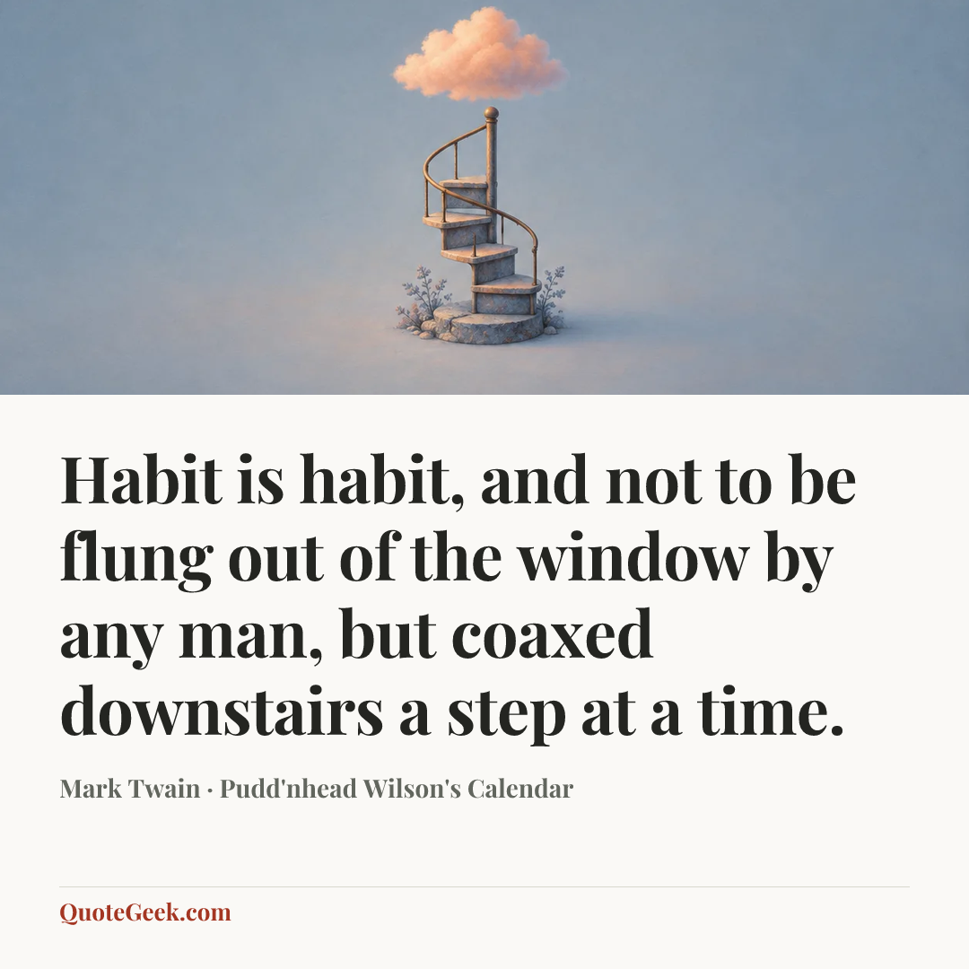 “Habit is habit, and not to be flung out of the window by any man, but coaxed downstairs a step at a time.” — Mark Twain · Pudd'nhead Wilson's Calendar. Illustrated QuoteGeek card.