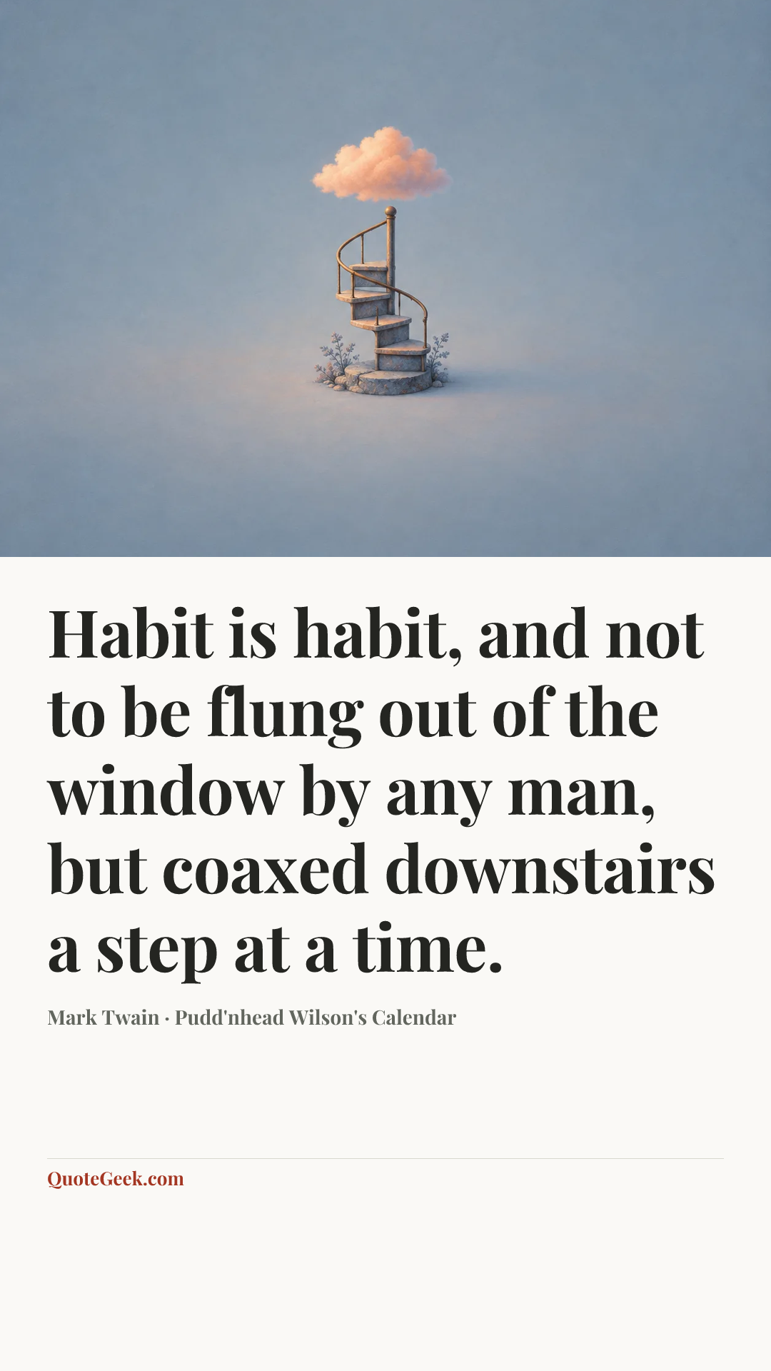 “Habit is habit, and not to be flung out of the window by any man, but coaxed downstairs a step at a time.” — Mark Twain · Pudd'nhead Wilson's Calendar. Illustrated QuoteGeek card.
