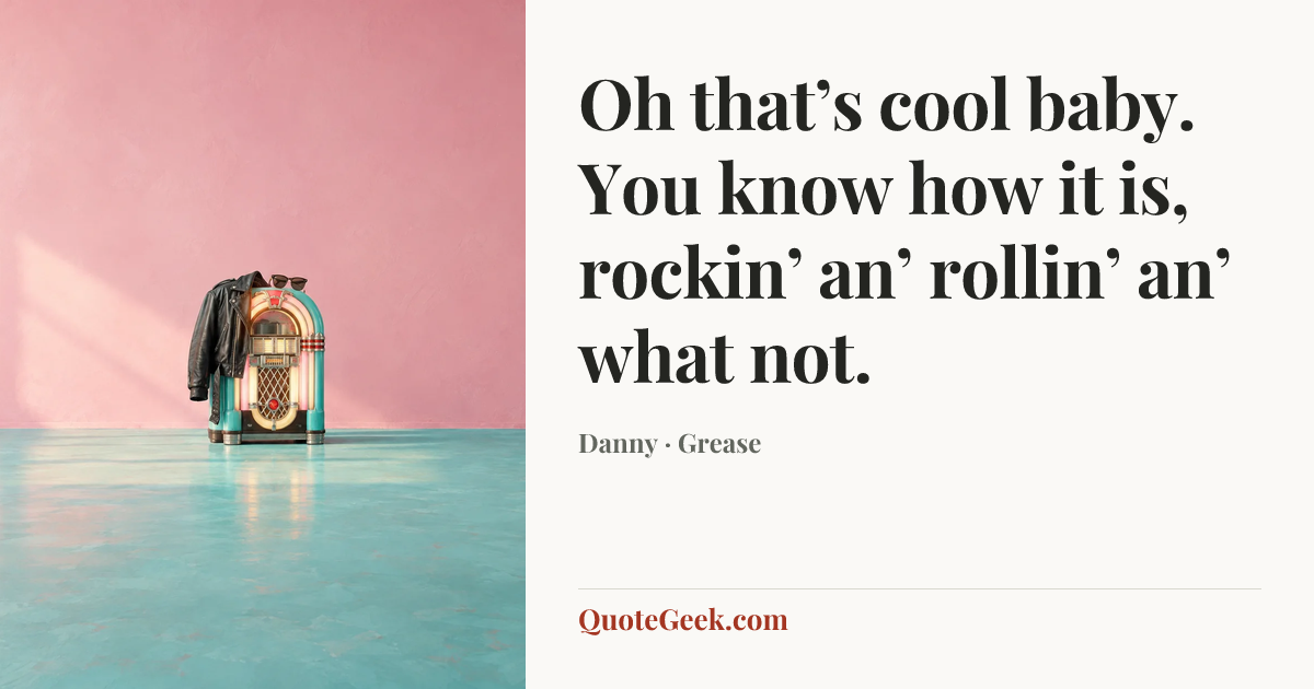 “Oh that’s cool baby. You know how it is, rockin’ an’ rollin’ an’ what not.” — Danny · Grease. Illustrated QuoteGeek card.