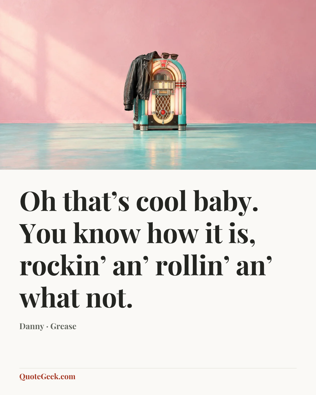 “Oh that’s cool baby. You know how it is, rockin’ an’ rollin’ an’ what not.” — Danny · Grease. Illustrated QuoteGeek card.