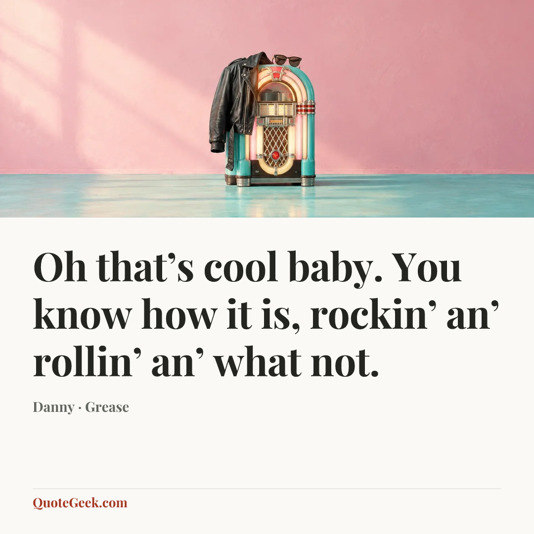 “Oh that’s cool baby. You know how it is, rockin’ an’ rollin’ an’ what not.” — Danny · Grease. Illustrated QuoteGeek card.