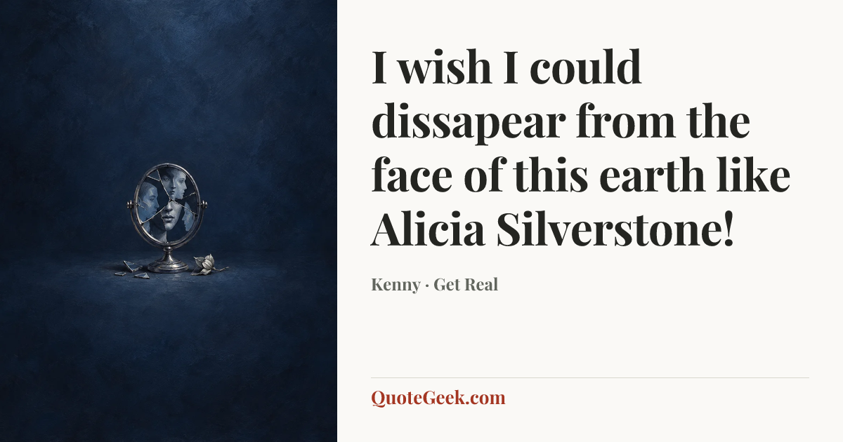“I wish I could dissapear from the face of this earth like Alicia Silverstone!” — Kenny · Get Real. Illustrated QuoteGeek card.