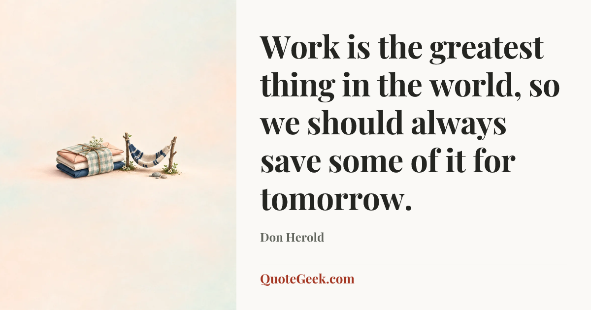 “Work is the greatest thing in the world, so we should always save some of it for tomorrow.” — Don Herold. Illustrated QuoteGeek card.