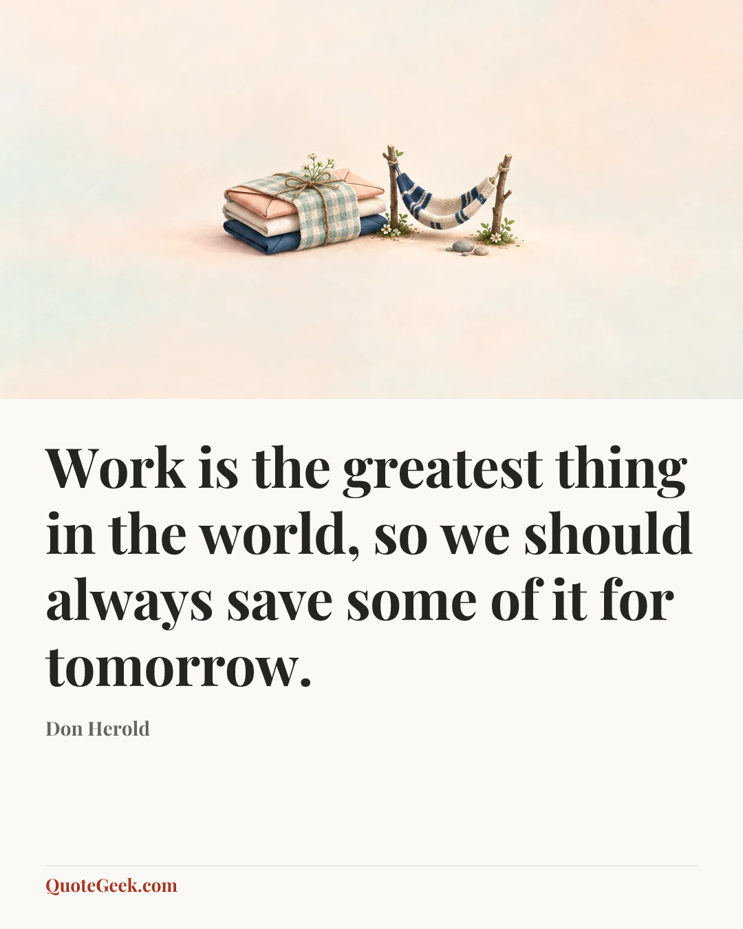 “Work is the greatest thing in the world, so we should always save some of it for tomorrow.” — Don Herold. Illustrated QuoteGeek card.