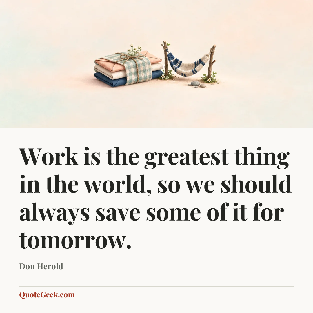 “Work is the greatest thing in the world, so we should always save some of it for tomorrow.” — Don Herold. Illustrated QuoteGeek card.
