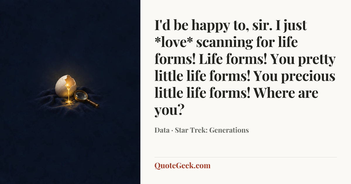 “I'd be happy to, sir. I just *love* scanning for life forms! Life forms! You pretty little life forms! You precious little life forms! Where are you?” — Data · Star Trek: Generations. Illustrated QuoteGeek card.